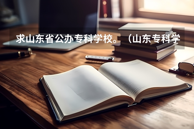求山东省公办专科学校。（山东专科学校排名公办）