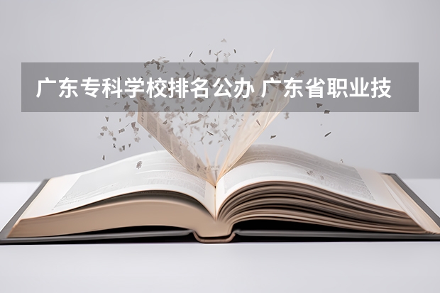 广东专科学校排名公办 广东省职业技术学院排名前十