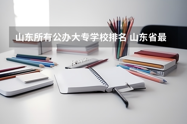 山东所有公办大专学校排名 山东省最好的专科学校排名公办