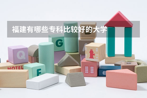 福建有哪些专科比较好的大学