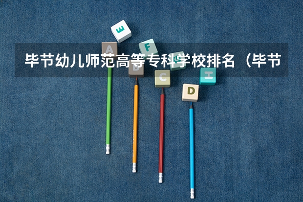 毕节幼儿师范高等专科学校排名（毕节医学高等专科学校和贵州健康职业学院那个好一点）