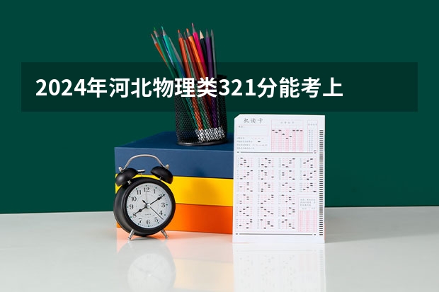 2024年河北物理类321分能考上什么大学？