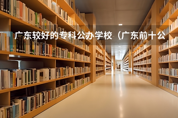 广东较好的专科公办学校（广东前十公办大专）