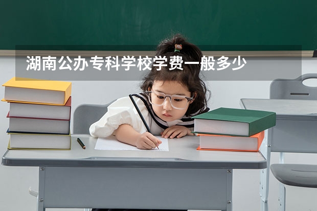 湖南公办专科学校学费一般多少