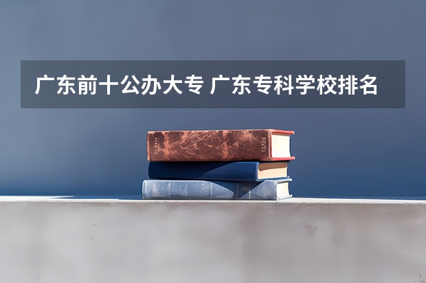 广东前十公办大专 广东专科学校排名公办
