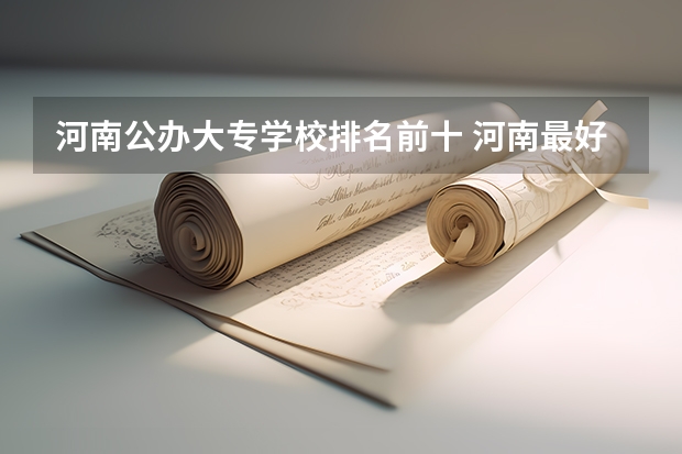 河南公办大专学校排名前十 河南最好的公办大专学校排名