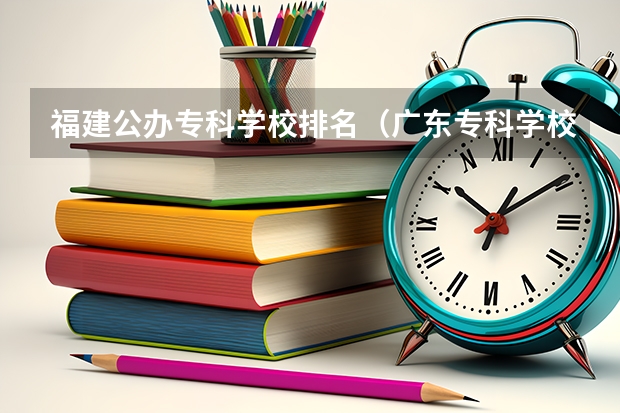 福建公办专科学校排名（广东专科学校排名公办）