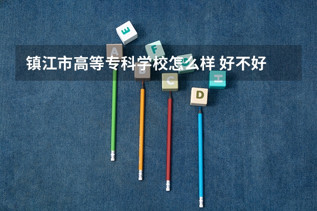 镇江市高等专科学校怎么样 好不好