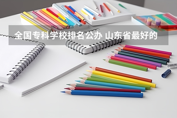 全国专科学校排名公办 山东省最好的专科学校排名公办