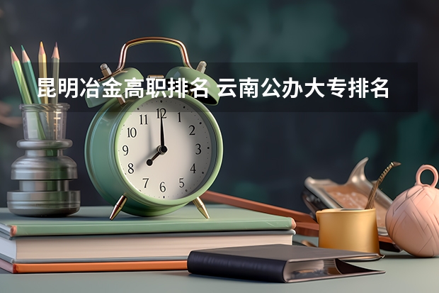 昆明冶金高职排名 云南公办大专排名
