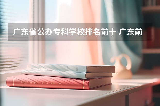 广东省公办专科学校排名前十 广东前十公办大专