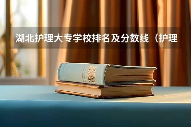 湖北护理大专学校排名及分数线（护理大专学校排名榜）