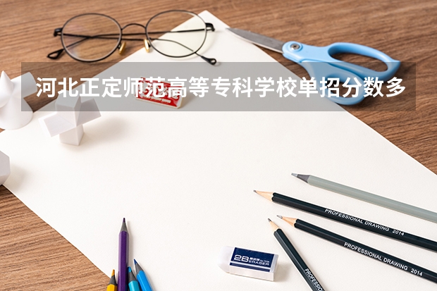 河北正定师范高等专科学校单招分数多少？