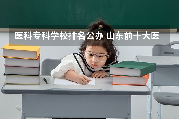 医科专科学校排名公办 山东前十大医学排名