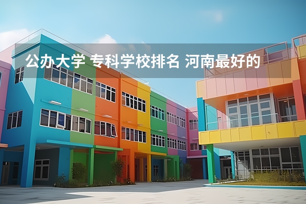 公办大学 专科学校排名 河南最好的公办大专学校排名