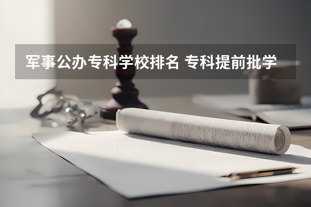 军事公办专科学校排名 专科提前批学校排名