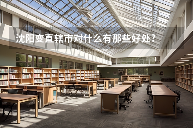 沈阳变直辖市对什么有那些好处?