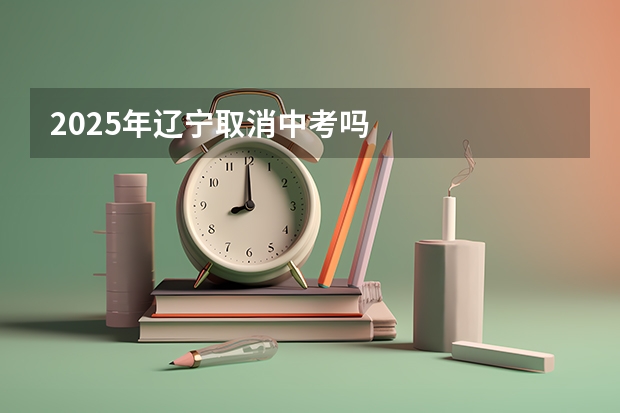 2025年辽宁取消中考吗