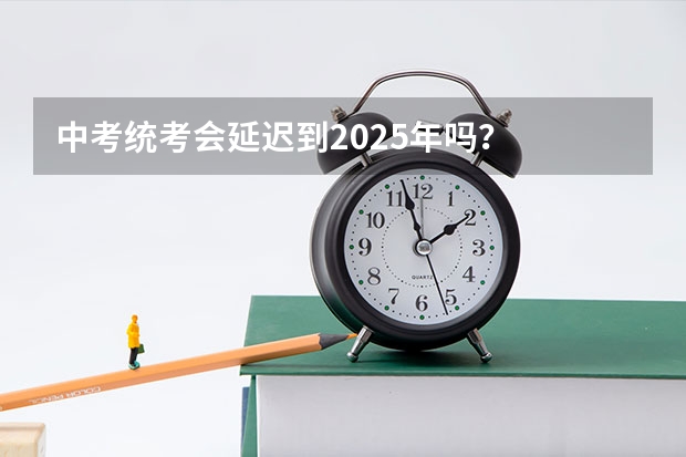 中考统考会延迟到2025年吗？