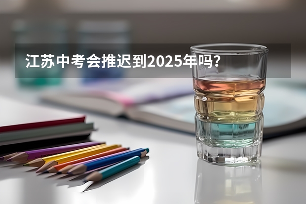 江苏中考会推迟到2025年吗？