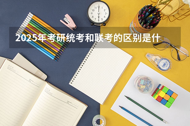 2025年考研统考和联考的区别是什么