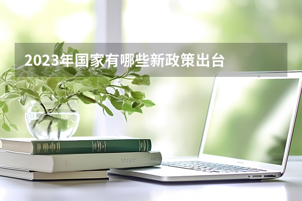 2023年国家有哪些新政策出台
