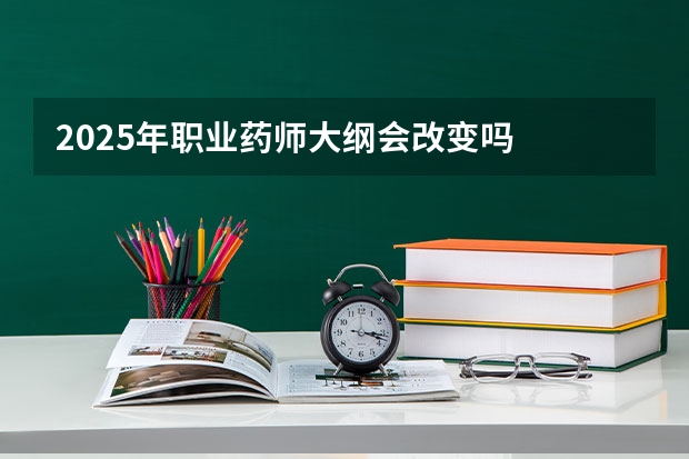 2025年职业药师大纲会改变吗