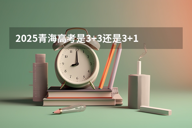 2025青海高考是3+3还是3+1+2模式？（2025内蒙古高考是3+3还是3+1+2模式？）