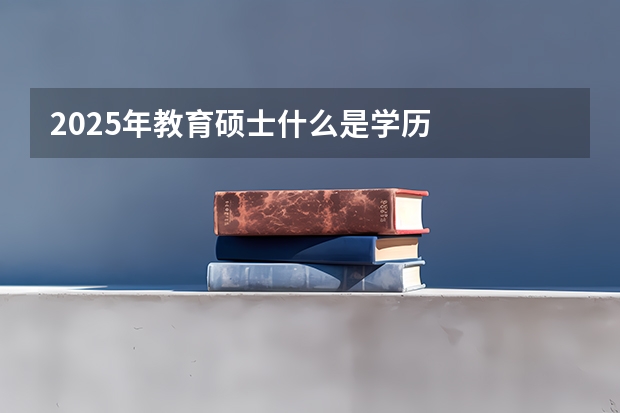 2025年教育硕士什么是学历