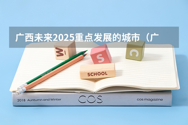广西未来2025重点发展的城市（广西未来2025重点发展的城市）