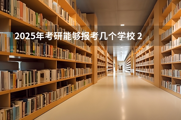 2025年考研能够报考几个学校 2025年法硕联考和考研的区别