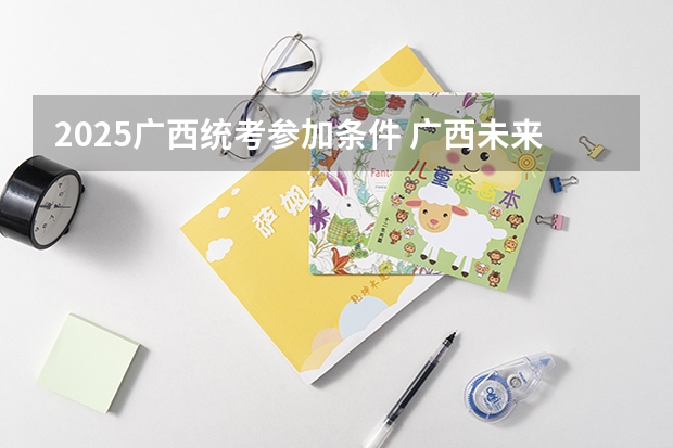 2025广西统考参加条件 广西未来2025重点发展的城市