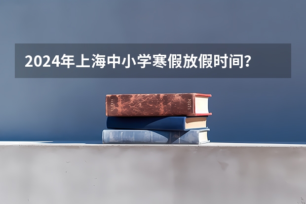 2024年上海中小学寒假放假时间？ 2024-2025学年上海寒假时间 上海中小学寒假放假时间安排