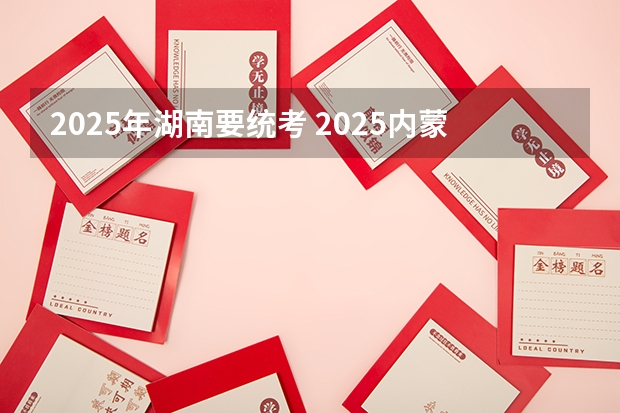 2025年湖南要统考 2025内蒙古高考是3+3还是3+1+2模式？