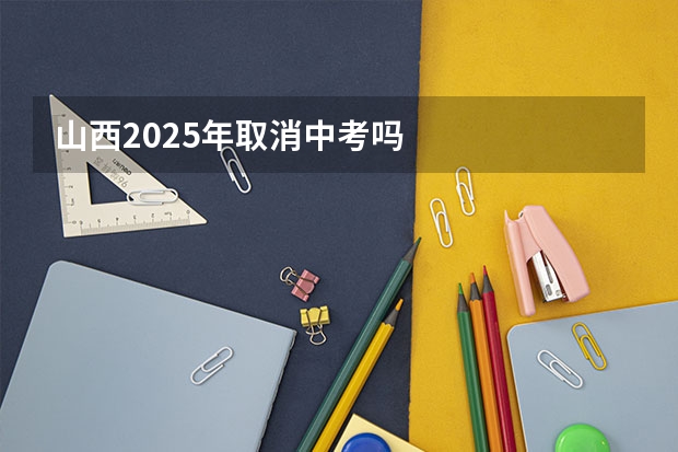 山西2025年取消中考吗