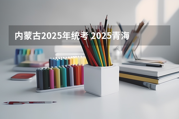 内蒙古2025年统考 2025青海高考是3+3还是3+1+2模式？