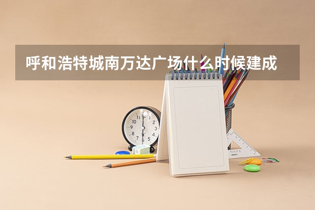 呼和浩特城南万达广场什么时候建成