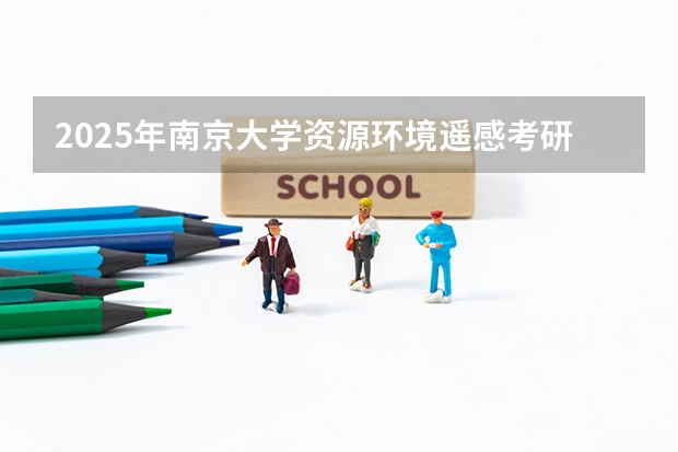 2025年南京大学资源环境遥感考研参考书、历年分数线及备考指导（福清三山中学录取分数线2025）