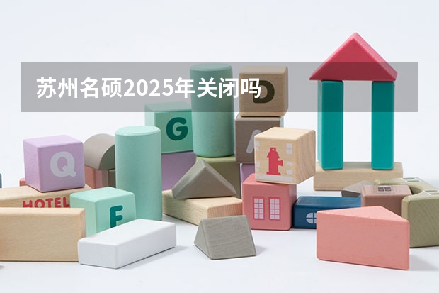 苏州名硕2025年关闭吗