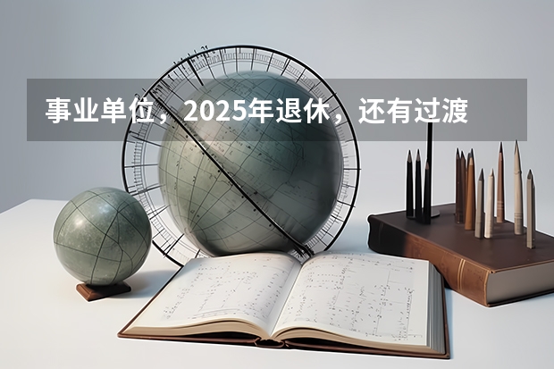 事业单位，2025年退休，还有过渡养老金这项吗？