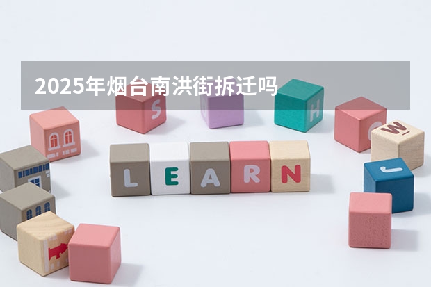 2025年烟台南洪街拆迁吗