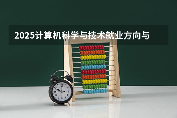 2025计算机科学与技术就业方向与前景分析 主要从事什么工作
