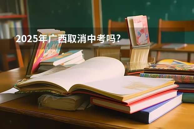 2025年广西取消中考吗?