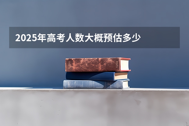 2025年高考人数大概预估多少