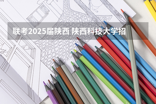 联考2025届陕西 陕西科技大学招生章程