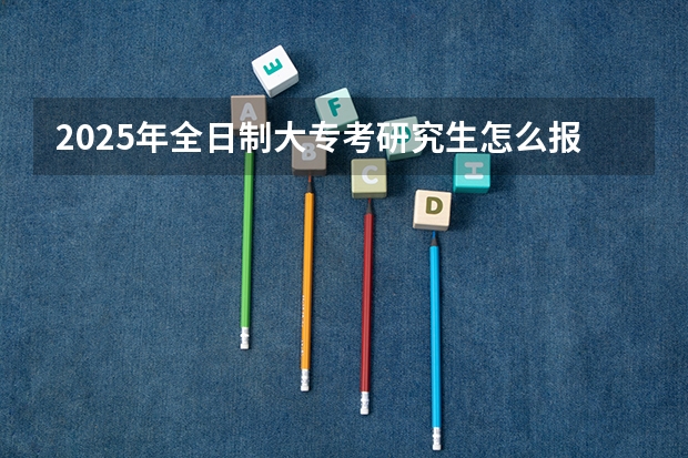 2025年全日制大专考研究生怎么报名