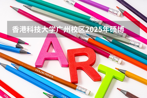 香港科技大学广州校区2025年硕博开放申请，奖学金高达24万！附带申请攻略（官宣！广州暨大港澳子弟学校2024-2025年秋季招生简章正式发布！）