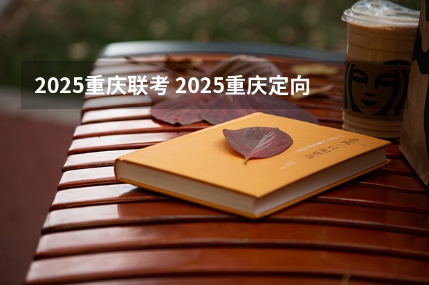 2025重庆联考 2025重庆定向选调全面解读（最全最新）