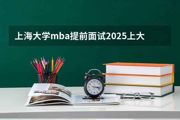 上海大学mba提前面试/2025上大提面预面试全日制非全在职申请流程 中山大学2025MBA报考攻略大全！！