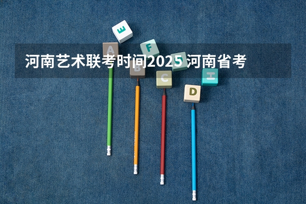 河南艺术联考时间2025 河南省考时间2025年具体时间